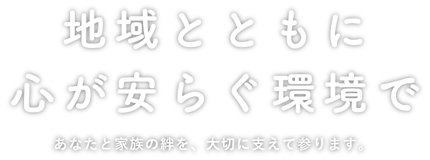 地域とともに、心が安らぐ環境で。